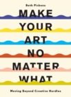 Make Your Art No Matter What : Moving Beyond Creative Hurdles - eBook
