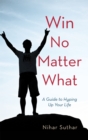 Win No Matter What : A Guide to Hyping up Your Life - eBook
