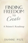 Finding Freedom to Create : A Painter's Roadmap - eBook