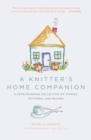 A Knitter's Home Companion : A Heartwarming Collection of Stories, Patterns, and Recipes - eBook