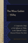 The Wine Goblet of Hafez : A Comparative Study of the Influence of Hafez on the Fifteenth-Century Classical Persian Poet Jami - eBook