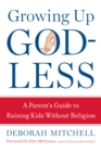Growing Up Godless : A Parent's Guide to Raising Kids Without Religion - eBook