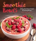 Smoothie Bowls : 50 Beautiful, Nutrient-Packed & Satisfying Recipes - eBook