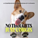 No Thoughts Just Corgis : A Comprehensive Compendium of Cuteness - Book