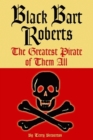 Black Bart Roberts : The Greatest Pirate of Them All - eBook