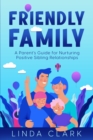Friendly Family : A Parent's Guide for Nurturing Positive Sibling Relationships - eBook