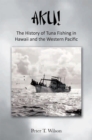Aku! the History of Tuna Fishing in Hawaii and the Western Pacific - eBook
