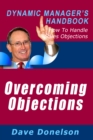 Overcoming Objections: The Dynamic Manager's Handbook On How To Handle Sales Objections - eBook