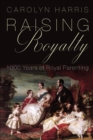 Raising Royalty : 1000 Years of Royal Parenting - eBook