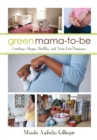 Green Mama-to-Be : Creating a Happy, Healthy, and Toxin-Free Pregnancy - eBook