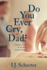 Do You Ever Cry, Dad? : A Father's Guide to Surviving Family Breakup - eBook