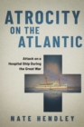 Atrocity on the Atlantic : Attack on a Hospital Ship During the Great War - Book