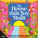 The House That Joy Built : The beautiful & inspiring new book about creativity & overcoming our fears from the bestselling author of The Lost Flowers of Alice Hart & The Seven Skins of Esther Wilding - eAudiobook