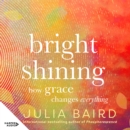 Bright Shining : How grace changes everything. The new book from the award-winning author of the unforgettable bestselling memoir Phosphorescence - eAudiobook