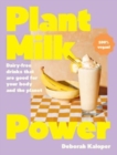 Plant Milk Power : Dairy-free drinks that are good for your body and the planet, from the author of Pasta Night and Good Mornings - Book