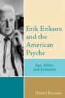 Erik Erikson and the American Psyche : Ego, Ethics, and Evolution - eBook