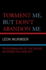 Torment Me, But Don't Abandon Me : Psychoanalysis of the Severe Neuroses in a New Key - eBook