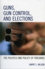 Guns, Gun Control, and Elections : The Politics and Policy of Firearms - eBook