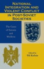 National Integration and Violent Conflict in Post-Soviet Societies : The Cases of Estonia and Moldova - eBook