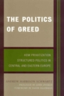 Politics of Greed : How Privatization Structured Politics in Central and Eastern Europe - eBook