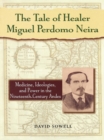 The Tale of Healer Miguel Perdomo Neira : Medicine, Ideologies, and Power in the Nineteenth-Century Andes - eBook
