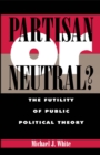 Partisan or Neutral? : The Futility of Public Political Theory - eBook
