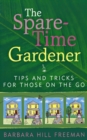 The Spare-Time Gardener : Tips and Tricks for Those on the Go - eBook