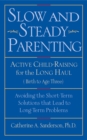 Slow and Steady Parenting : Active Child-Raising for the Long Haul, From Birth to Age 3: Avoiding the Short-Term Solutions That Lead to Long-Term Problems - eBook