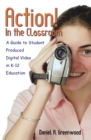 Action! In the Classroom : A Guide to Student Produced Digital Video in K-12 Education - eBook
