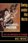 Swing Under the Nazis : Jazz as a Metaphor for Freedom - eBook