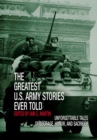 Greatest U.S. Army Stories Ever Told : Unforgettable Stories Of Courage, Honor, And Sacrifice - eBook