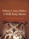 When I Am Older, I Will Pray More : Prayers in the Senior Years - eBook