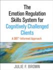 The Emotion Regulation Skills System for Cognitively Challenged Clients : A DBT-Informed Approach - Book