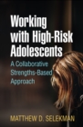 Working with High-Risk Adolescents : A Collaborative Strengths-Based Approach - eBook