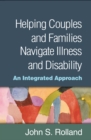 Helping Couples and Families Navigate Illness and Disability : An Integrated Approach - eBook