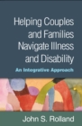 Helping Couples and Families Navigate Illness and Disability : An Integrated Approach - eBook