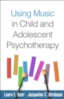 Using Music in Child and Adolescent Psychotherapy - eBook
