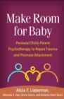 Make Room for Baby : Perinatal Child-Parent Psychotherapy to Repair Trauma and Promote Attachment - Book