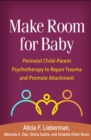 Make Room for Baby : Perinatal Child-Parent Psychotherapy to Repair Trauma and Promote Attachment - eBook