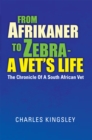 From Afrikaner to Zebra -  a Vet'S Life : The Chronicle of a South African Vet - eBook