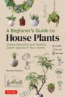 Beginner's Guide to House Plants : Creating Beautiful and Healthy Green Spaces in Your Home - eBook