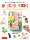 Beginner's Guide to Watercolor Painting : Step-by-Step Lessons for Portraits, Landscapes and Still Lifes - eBook