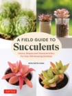 Field Guide to Succulents : Colors, Shapes and Characteristics for Over 200 Amazing Varieties - eBook