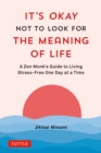 It's Okay Not to Look for the Meaning of Life : A Zen Monk's Guide to Living Stress-Free One Day at a Time - eBook