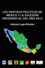 Los Partidos Politicos En Mexico Y La Sucesion Presidencial Del Ano 2012 - eBook