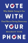 Vote With Your Phone : Why Mobile Voting Is Our Final Shot at Saving Democracy - Book