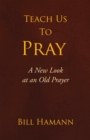 Teach Us to Pray : A New Look at an Old Prayer - eBook
