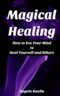 Magical Healing: How to Use Your Mind to Heal Yourself and Others - eBook