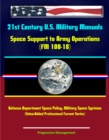 21st Century U.S. Military Manuals: Space Support to Army Operations (FM 100-18) Defense Department Space Policy, Military Space Systems (Value-Added Professional Format Series) - eBook