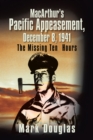Macarthur'S Pacific Appeasement, December 8, 1941 : The Missing Ten Hours - eBook
